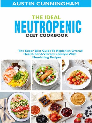 cover image of The Ideal Neutropenic Diet Cookbook; the Super Diet Guide to Replenish Overall Health For a Vibrant Lifestyle With Nourishing Recipes